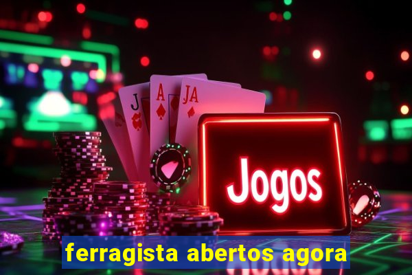 ferragista abertos agora